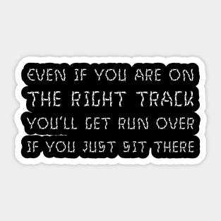 Even If You Are On The Right Track, You’ll Get Run Over If You Just Sit There white Sticker